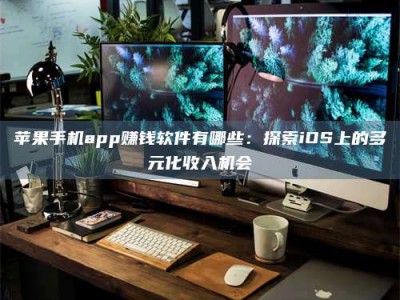 莱阳苹果手机app赚钱软件有哪些：探索iOS上的多元化收入机会
