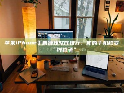 莱阳苹果iPhone手机赚钱软件排行：你的手机秒变“钱袋子”