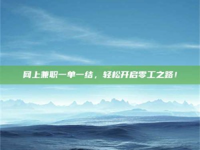 莱阳网上兼职一单一结，轻松开启零工之路！