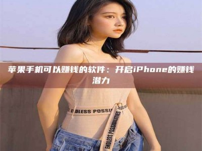 莱阳苹果手机可以赚钱的软件：开启iPhone的赚钱潜力