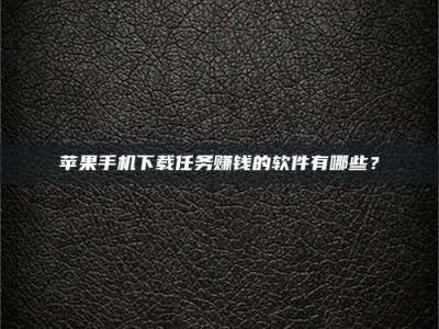 莱阳苹果手机下载任务赚钱的软件有哪些？