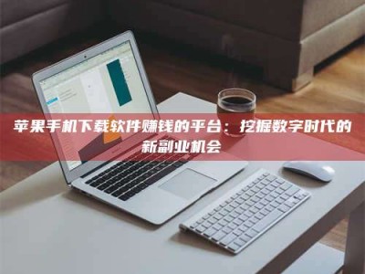 莱阳苹果手机下载软件赚钱的平台：挖掘数字时代的新副业机会