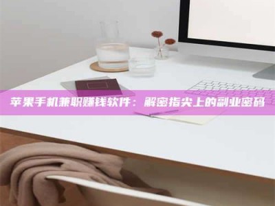 莱阳苹果手机兼职赚钱软件：解密指尖上的副业密码
