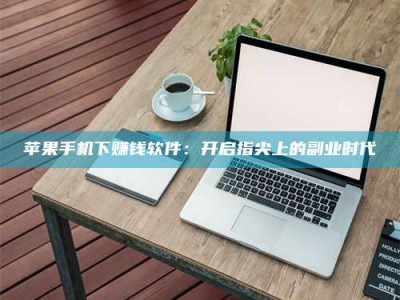 莱阳苹果手机下赚钱软件：开启指尖上的副业时代